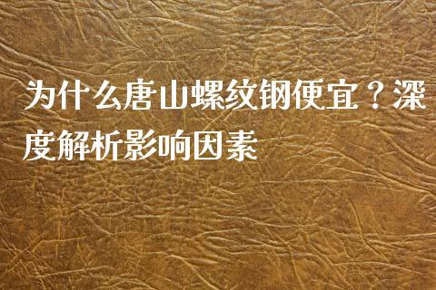 为什么唐山螺纹钢便宜？深度解析影响因素_https://m.qmgjg.com_投资银行_第1张