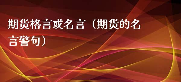 期货格言或名言（期货的名言警句）_https://m.qmgjg.com_货币基金_第1张