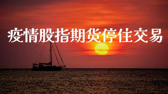 疫情股指期货停住交易_https://m.qmgjg.com_金融市场_第1张