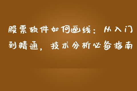 股票软件如何画线：从入门到精通，技术分析必备指南_https://m.qmgjg.com_货币基金_第1张