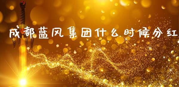 成都蓝风集团什么时候分红_https://m.qmgjg.com_投资银行_第1张