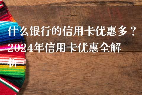 什么银行的信用卡优惠多？2024年信用卡优惠全解析_https://m.qmgjg.com_货币基金_第1张