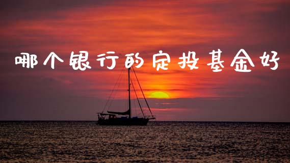 哪个银行的定投基金好_https://m.qmgjg.com_金融市场_第1张