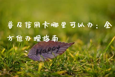 普及信用卡哪里可以办：全方位办理指南_https://m.qmgjg.com_货币基金_第1张
