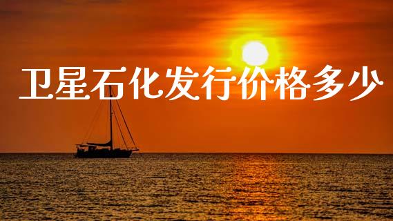 卫星石化发行价格多少_https://m.qmgjg.com_金融市场_第1张