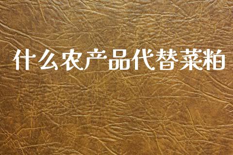 什么农产品代替菜粕_https://m.qmgjg.com_资金管理_第1张