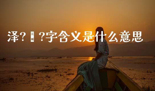 泽?颐?字含义是什么意思_https://m.qmgjg.com_货币基金_第1张