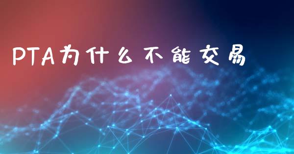 PTA为什么不能交易_https://m.qmgjg.com_资金管理_第1张