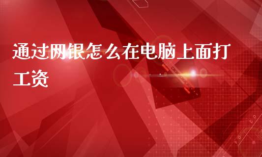 通过网银怎么在电脑上面打工资_https://m.qmgjg.com_资金管理_第1张