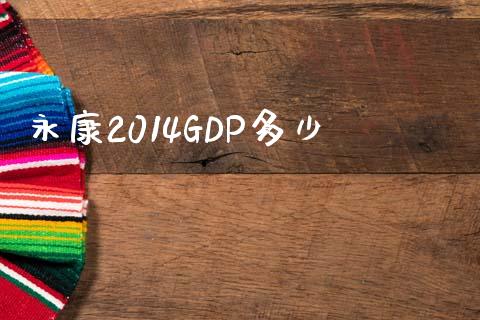 永康2014GDP多少_https://m.qmgjg.com_货币基金_第1张