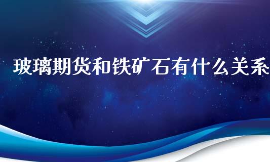 玻璃期货和铁矿石有什么关系_https://m.qmgjg.com_资金管理_第1张