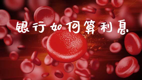 银行如何算利息_https://m.qmgjg.com_投资银行_第1张