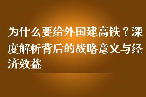 为什么要给外国建高铁？深度解析背后的战略意义与经济效益_https://m.qmgjg.com_投资银行_第1张
