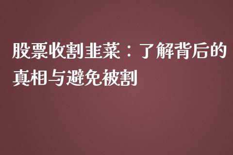 股票收割韭菜：了解背后的真相与避免被割_https://m.qmgjg.com_投资银行_第1张