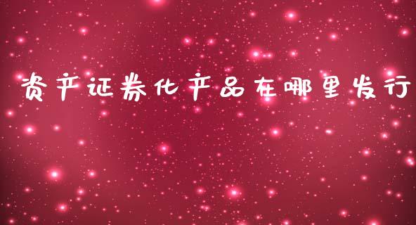 资产证券化产品在哪里发行_https://m.qmgjg.com_资金管理_第1张