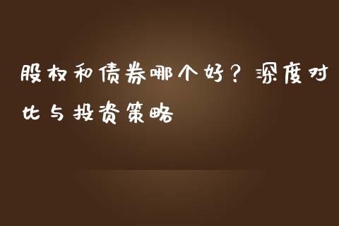 股权和债券哪个好？深度对比与投资策略_https://m.qmgjg.com_货币基金_第1张