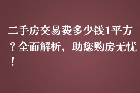 二手房交易费多少钱1平方？全面解析，助您购房无忧！_https://m.qmgjg.com_金融市场_第1张