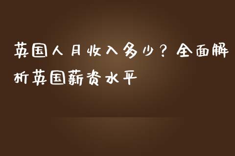 英国人月收入多少？全面解析英国薪资水平_https://m.qmgjg.com_金融市场_第1张