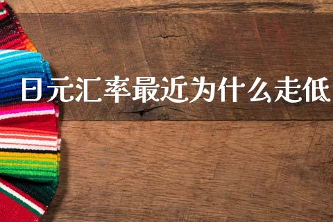 日元汇率最近为什么走低_https://m.qmgjg.com_资金管理_第1张