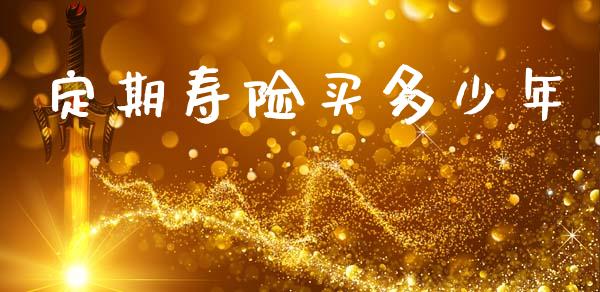 定期寿险买多少年_https://m.qmgjg.com_投资银行_第1张