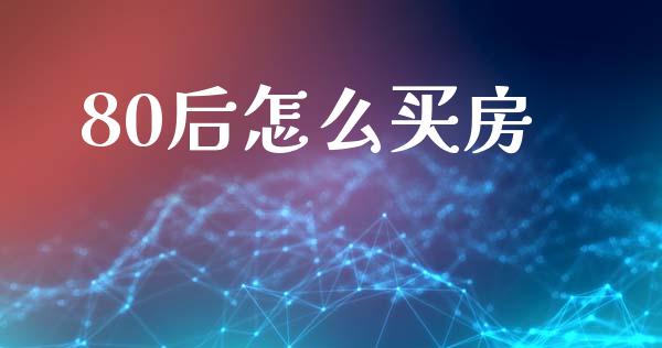 80后怎么买房_https://m.qmgjg.com_金融市场_第1张