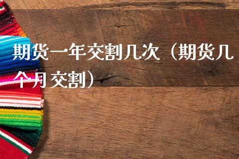 期货一年交割几次（期货几个月交割）_https://m.qmgjg.com_金融市场_第1张
