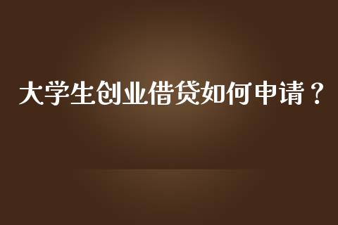 大学生创业借贷如何申请？_https://m.qmgjg.com_货币基金_第1张