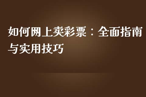如何网上卖彩票:全面指南与实用技巧_投资银行_第1张_资金管理_投资银行_金融市场_货币基金 如何网上卖彩票:全面指南与实用技巧_https://m.qmgjg.com_投资银行_第1张