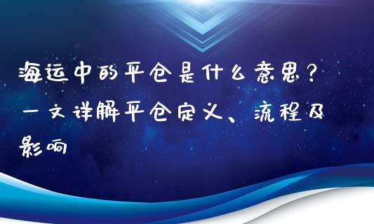 海运中的平仓是什么意思？一文详解平仓定义、流程及影响_https://m.qmgjg.com_金融市场_第1张