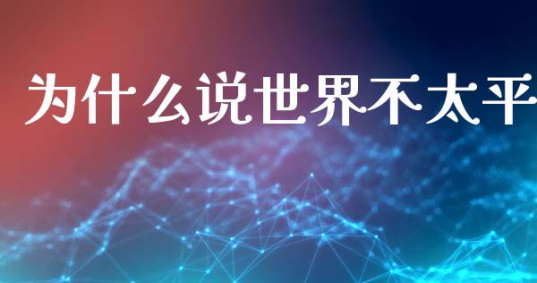 为什么说世界不太平_https://m.qmgjg.com_金融市场_第1张