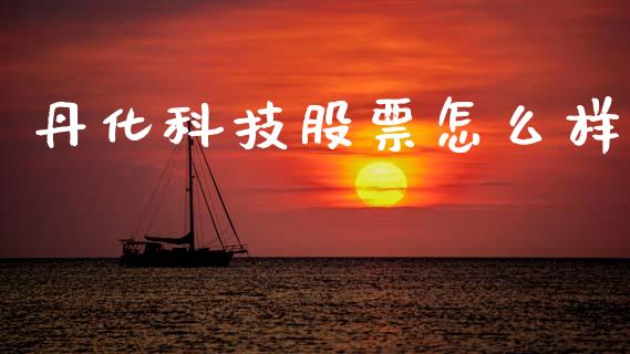 丹化科技股票怎么样_https://m.qmgjg.com_货币基金_第1张