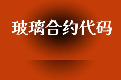 玻璃合约代码_https://m.qmgjg.com_投资银行_第1张