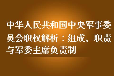 中华人民共和国中央军事委员会职权解析：组成、职责与军委主席负责制_https://m.qmgjg.com_货币基金_第1张