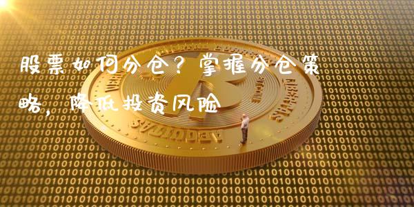 股票如何分仓？掌握分仓策略，降低投资风险_https://m.qmgjg.com_货币基金_第1张