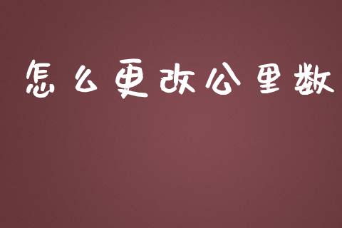 怎么更改公里数_https://m.qmgjg.com_投资银行_第1张