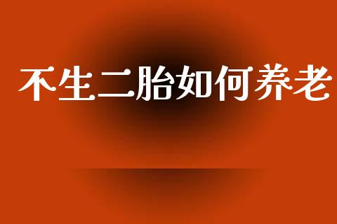 不生二胎如何养老_https://m.qmgjg.com_投资银行_第1张