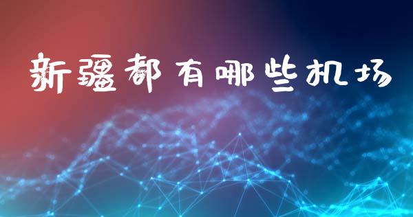 新疆都有哪些机场_https://m.qmgjg.com_货币基金_第1张