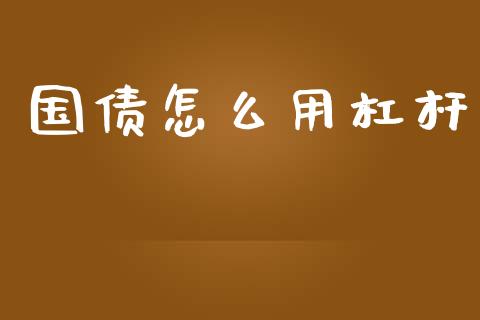 国债怎么用杠杆_https://m.qmgjg.com_货币基金_第1张