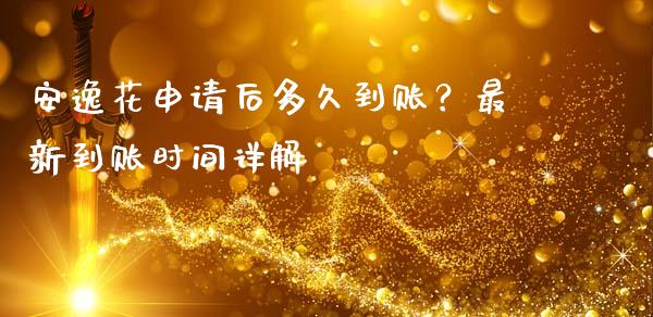 安逸花申请后多久到账？最新到账时间详解_https://m.qmgjg.com_投资银行_第1张