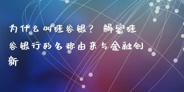 为什么叫硅谷银？ 解密硅谷银行的名称由来与金融创新_https://m.qmgjg.com_投资银行_第1张