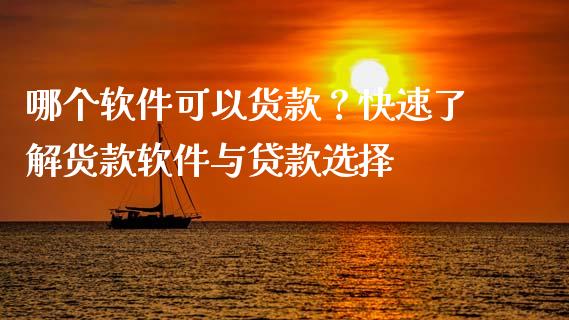 哪个软件可以货款？快速了解货款软件与贷款选择_https://m.qmgjg.com_资金管理_第1张