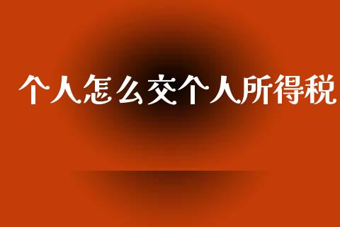 个人怎么交个人所得税_https://m.qmgjg.com_金融市场_第1张