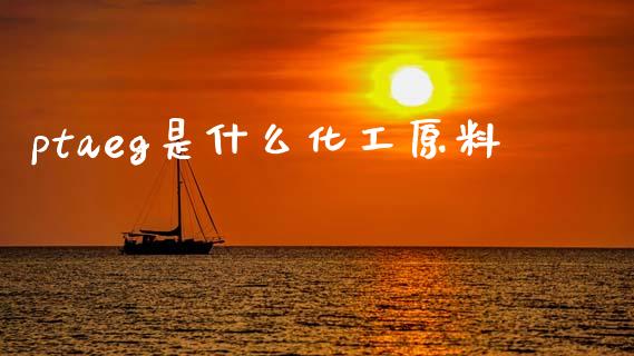 ptaeg是什么化工原料_https://m.qmgjg.com_资金管理_第1张