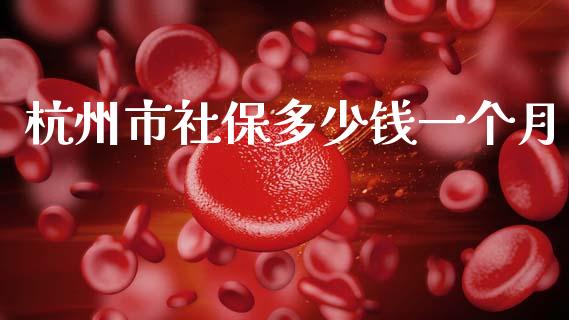 杭州市社保多少钱一个月_https://m.qmgjg.com_资金管理_第1张