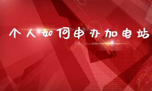 个人如何申办加电站_https://m.qmgjg.com_货币基金_第1张