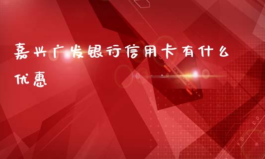 嘉兴广发银行信用卡有什么优惠_https://m.qmgjg.com_金融市场_第1张