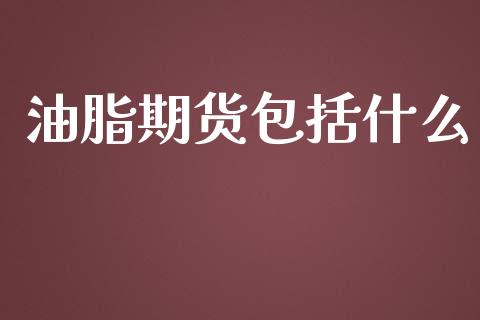 油脂期货包括什么_https://m.qmgjg.com_投资银行_第1张