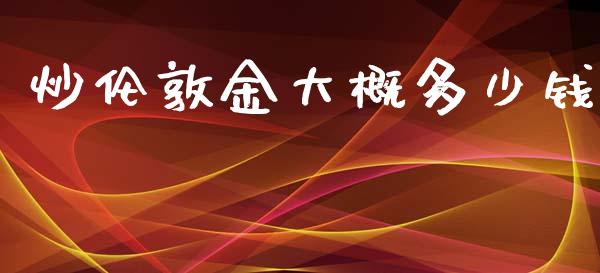 炒伦敦金大概多少钱_https://m.qmgjg.com_金融市场_第1张