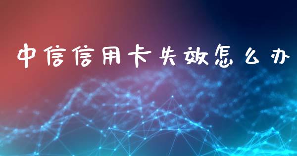 中信信用卡失效怎么办_https://m.qmgjg.com_金融市场_第1张
