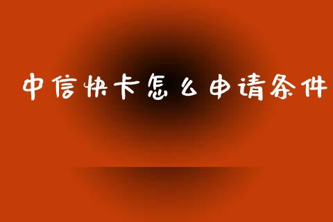 中信快卡怎么申请条件_https://m.qmgjg.com_金融市场_第1张